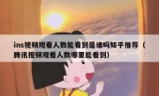 ins视频观看人数能看到是谁吗知乎推荐（腾讯视频观看人数哪里能看到）