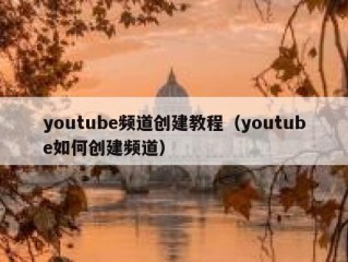 youtube频道创建教程（youtube如何创建频道）
