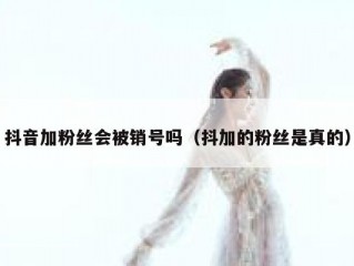 抖音加粉丝会被销号吗（抖加的粉丝是真的）