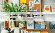 youtube收益门槛（youtuber收益）