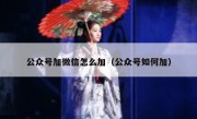 公众号加微信怎么加（公众号如何加）