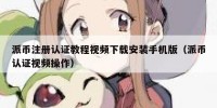 派币注册认证教程视频下载安装手机版（派币认证视频操作）