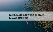 facebook聊天软件怎么用（facebook的聊天软件）