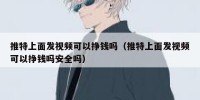 推特上面发视频可以挣钱吗（推特上面发视频可以挣钱吗安全吗）