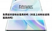 免费送抖音粉丝是真的吗（抖音上给粉丝送钱是真的吗）