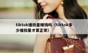 tiktok播放量赚钱吗（tiktok多少播放量才算正常）