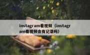 instagram看视频（instagram看视频会有记录吗）