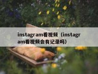 instagram看视频（instagram看视频会有记录吗）