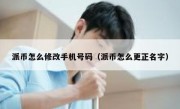 派币怎么修改手机号码（派币怎么更正名字）