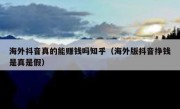 海外抖音真的能赚钱吗知乎（海外版抖音挣钱是真是假）