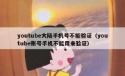 youtube大陆手机号不能验证（youtube账号手机不能用来验证）