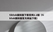 tiktok国际版下载官网2.2版（tiktok国际版官方网站下载）