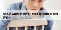 快手怎么增加点赞评论（快手如何增加点赞和评论）