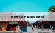 抖音加粉系统（抖音加粉成本）
