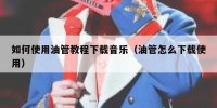 如何使用油管教程下载音乐（油管怎么下载使用）