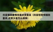 抖音播放量慢但是点赞量高（抖音短视频播放量高,点赞少是怎么回事）
