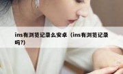 ins有浏览记录么安卓（ins有浏览记录吗?）