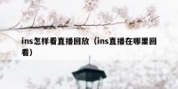 ins怎样看直播回放（ins直播在哪里回看）