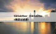 tiktokthor（tiktokthor换区过滤器）