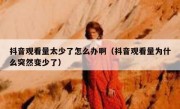 抖音观看量太少了怎么办啊（抖音观看量为什么突然变少了）