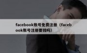 facebook账号免费注册（facebook账号注册要钱吗）