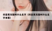 抖音英文版叫什么名字（抖音英文版叫什么名字来着）