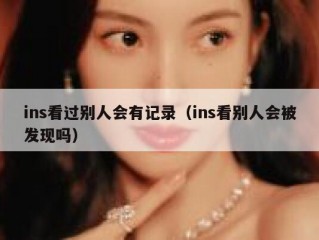 ins看过别人会有记录（ins看别人会被发现吗）