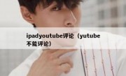 ipadyoutube评论（yutube不能评论）