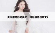 美国服务器的英文（国际服务器英文）