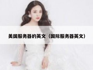 美国服务器的英文（国际服务器英文）