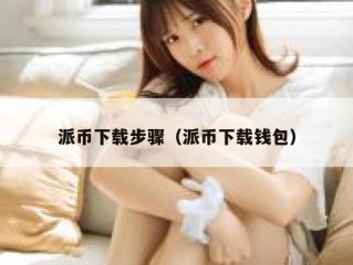 派币下载步骤（派币下载钱包）