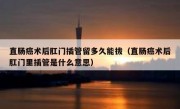 直肠癌术后肛门插管留多久能拔（直肠癌术后肛门里插管是什么意思）