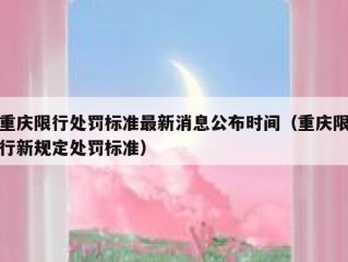 重庆限行处罚标准最新消息公布时间（重庆限行新规定处罚标准）