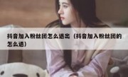 抖音加入粉丝团怎么退出（抖音加入粉丝团的怎么退）
