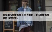 重庆限行外地车牌是怎么限的（重庆外地车牌限行如何处理）