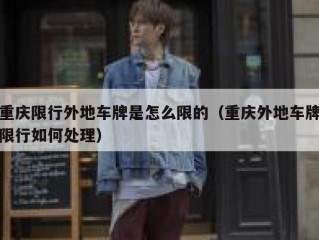 重庆限行外地车牌是怎么限的（重庆外地车牌限行如何处理）