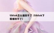 tiktok怎么播放不了（tiktok下载播放不了）