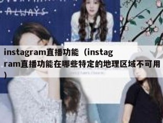 instagram直播功能（instagram直播功能在哪些特定的地理区域不可用）