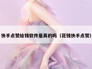 快手点赞给钱软件是真的吗（花钱快手点赞）