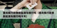 重庆限行政策新能源车限行吗（重庆限行政策新能源车限行吗今天）