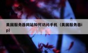 美国服务器网站如何访问手机（美国服务器ip）