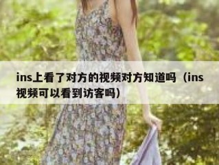 ins上看了对方的视频对方知道吗（ins视频可以看到访客吗）