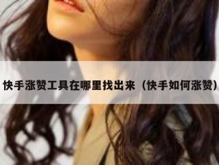 快手涨赞工具在哪里找出来（快手如何涨赞）