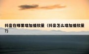 抖音在哪里增加播放量（抖音怎么增加播放量?）