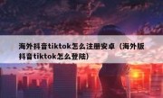 海外抖音tiktok怎么注册安卓（海外版抖音tiktok怎么登陆）