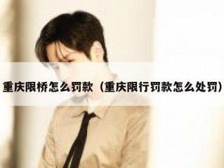 重庆限桥怎么罚款（重庆限行罚款怎么处罚）
