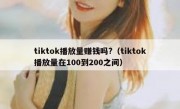 tiktok播放量赚钱吗?（tiktok播放量在100到200之间）