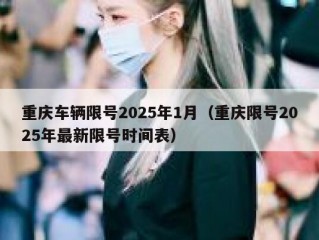 重庆车辆限号2025年1月（重庆限号2025年最新限号时间表）