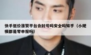 快手低价涨赞平台会封号吗安全吗知乎（小规模都是零申报吗）