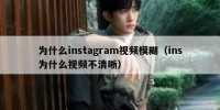 为什么instagram视频模糊（ins为什么视频不清晰）